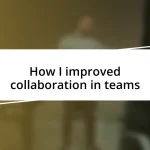 How I improved collaboration in teams