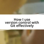 How I use version control with Git effectively