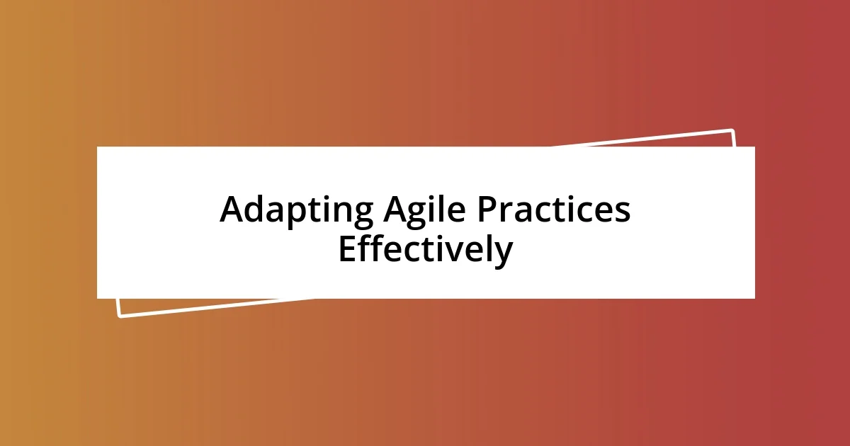 Adapting Agile Practices Effectively