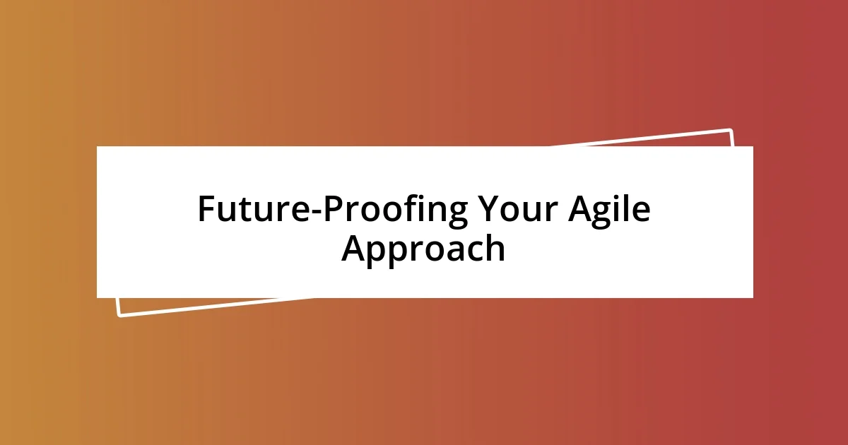 Future-Proofing Your Agile Approach