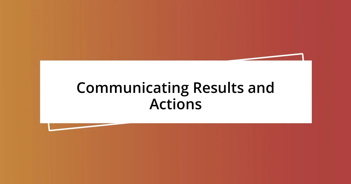 Communicating Results and Actions