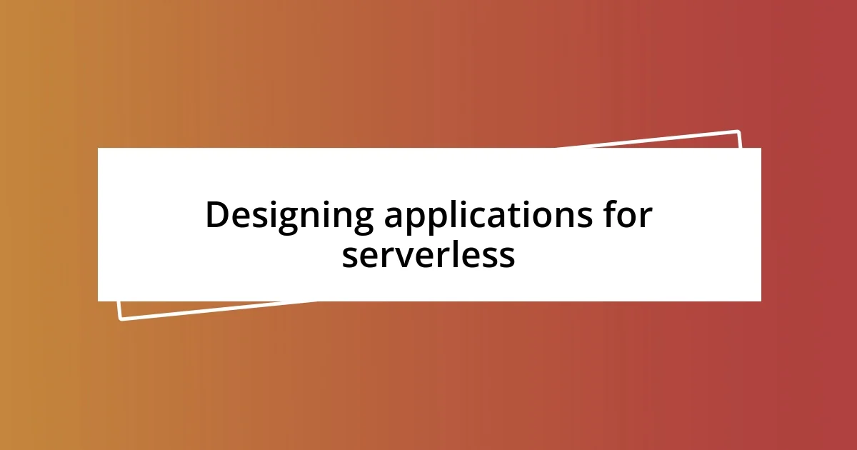 Designing applications for serverless