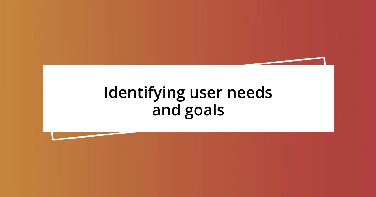 Identifying user needs and goals