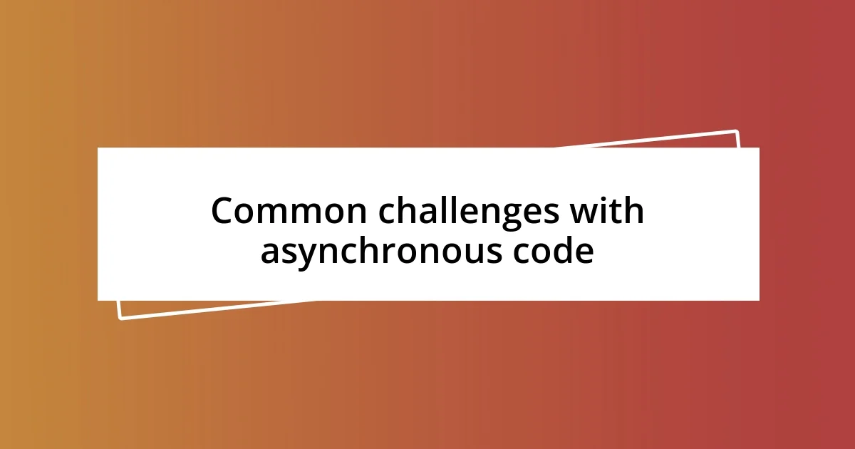 Common challenges with asynchronous code