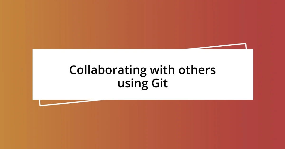 Collaborating with others using Git