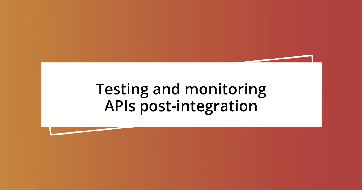 Testing and monitoring APIs post-integration