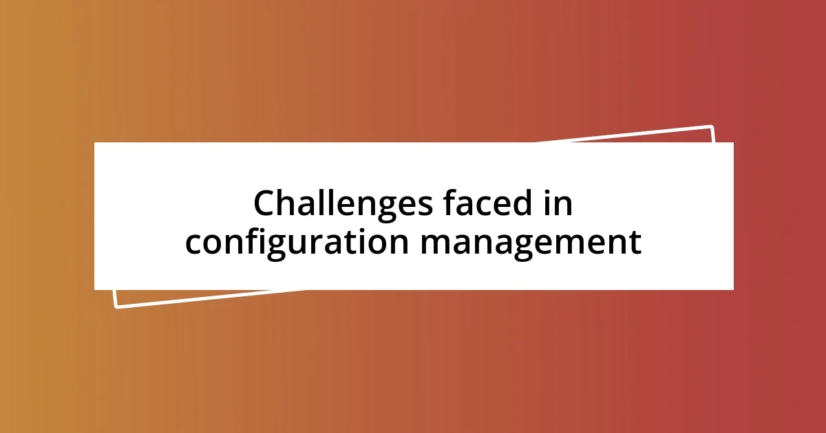 Challenges faced in configuration management