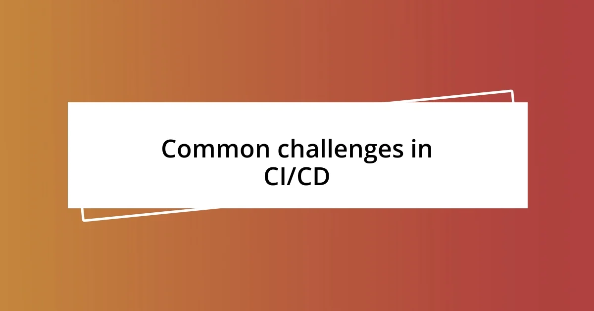 Common challenges in CI/CD