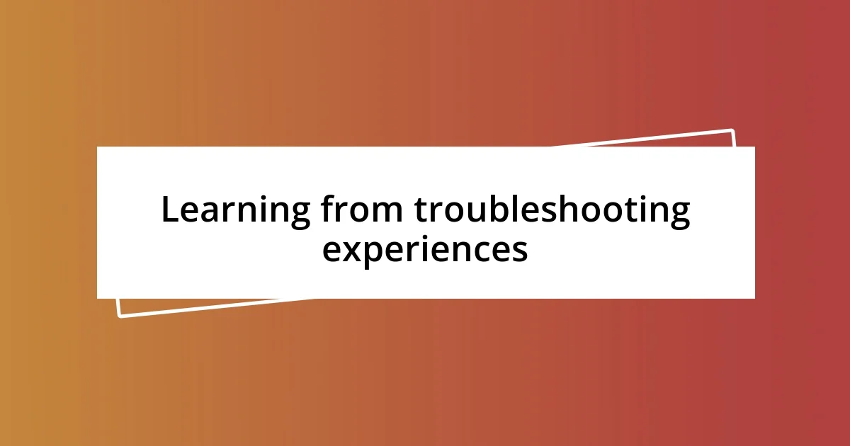 Learning from troubleshooting experiences